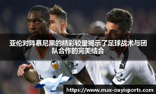 亚伦对阵慕尼黑的精彩较量揭示了足球战术与团队合作的完美结合